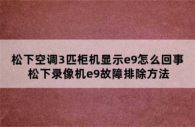 松下空调3匹柜机显示e9怎么回事 松下录像机e9故障排除方法